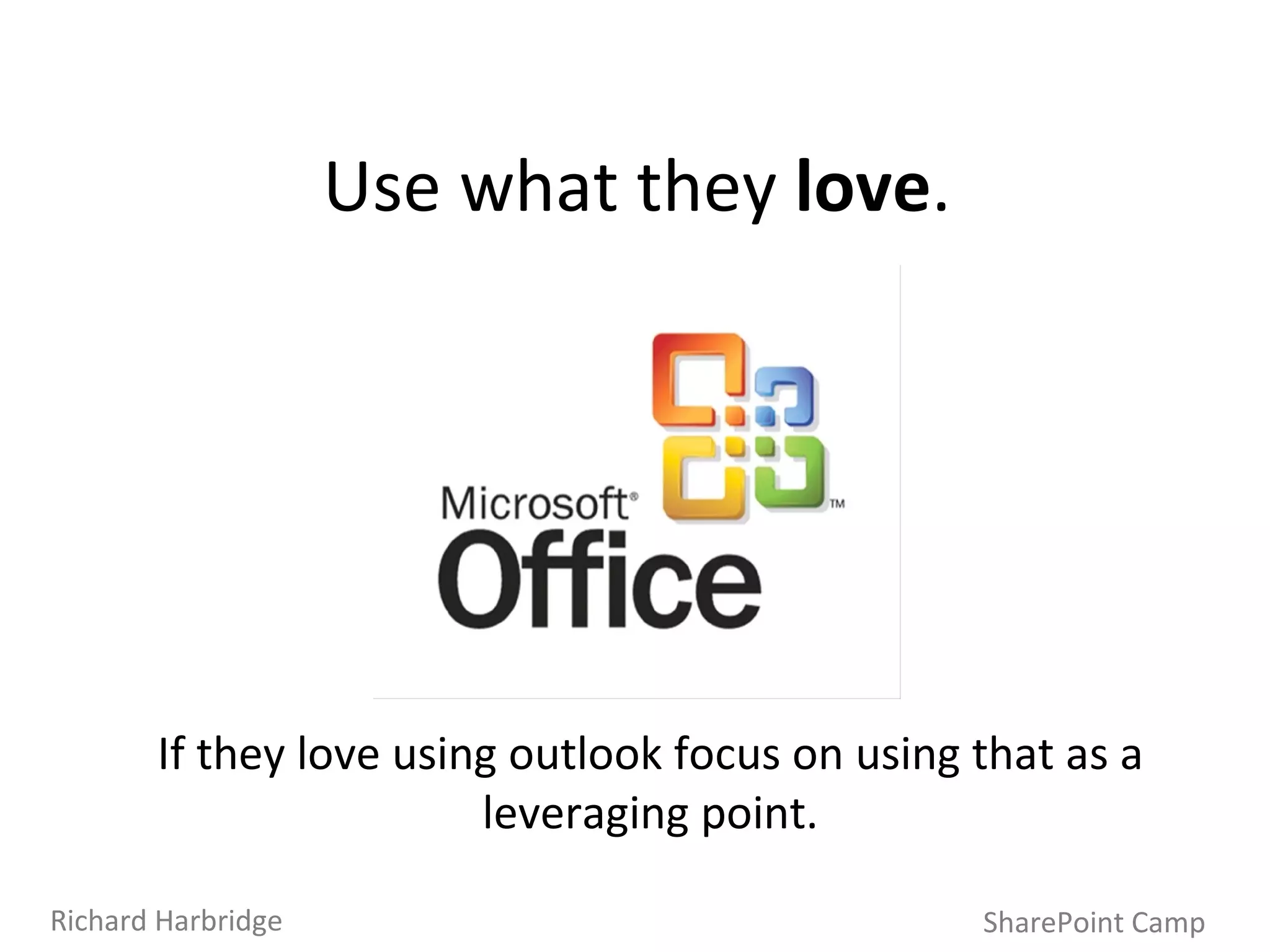 SharePoint Camp Richard Harbridge Use what they  love . If they love using outlook focus on using that as a leveraging point. 