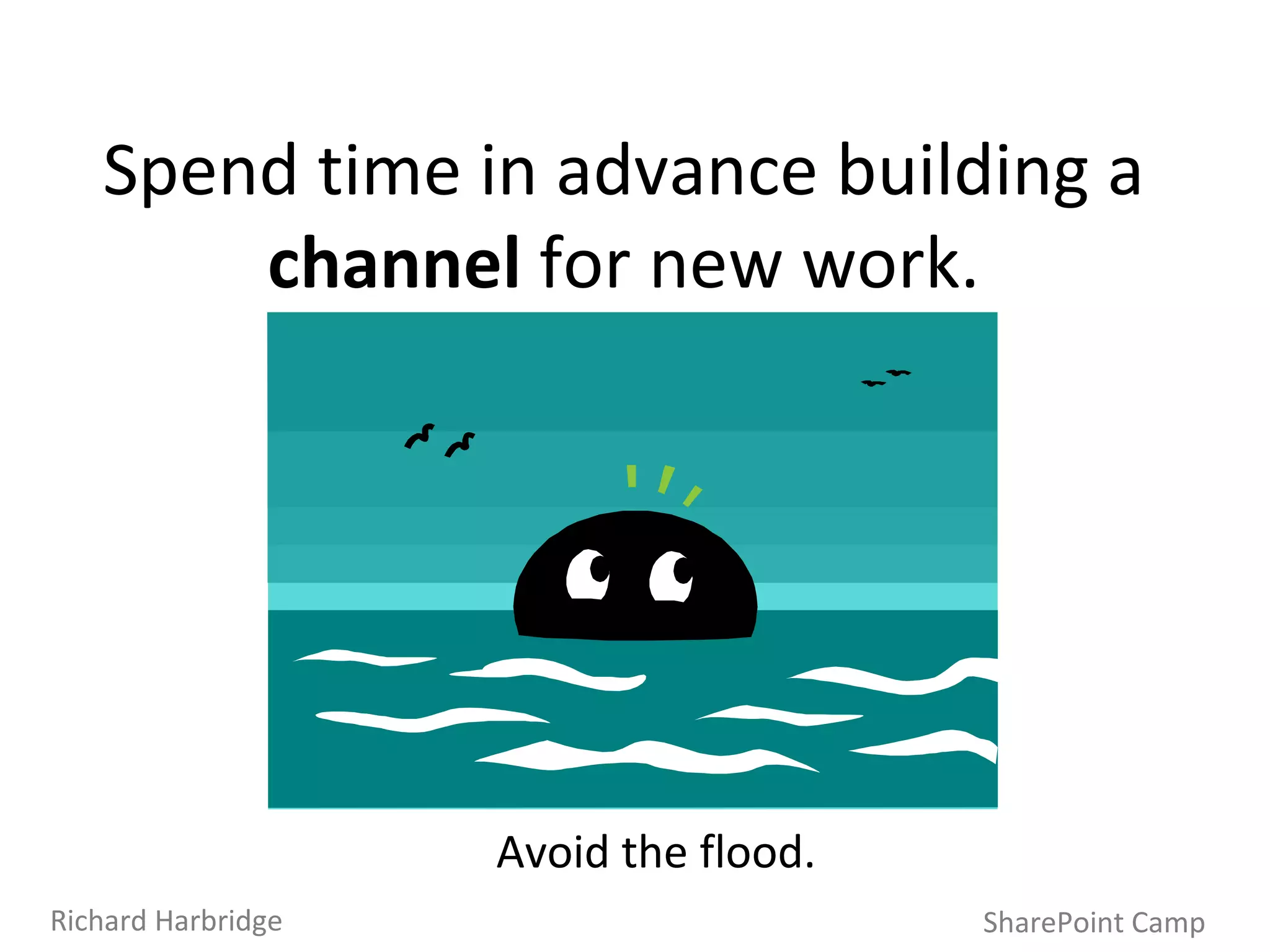 SharePoint Camp Richard Harbridge Spend time in advance building a  channel  for new work. Avoid the flood. 