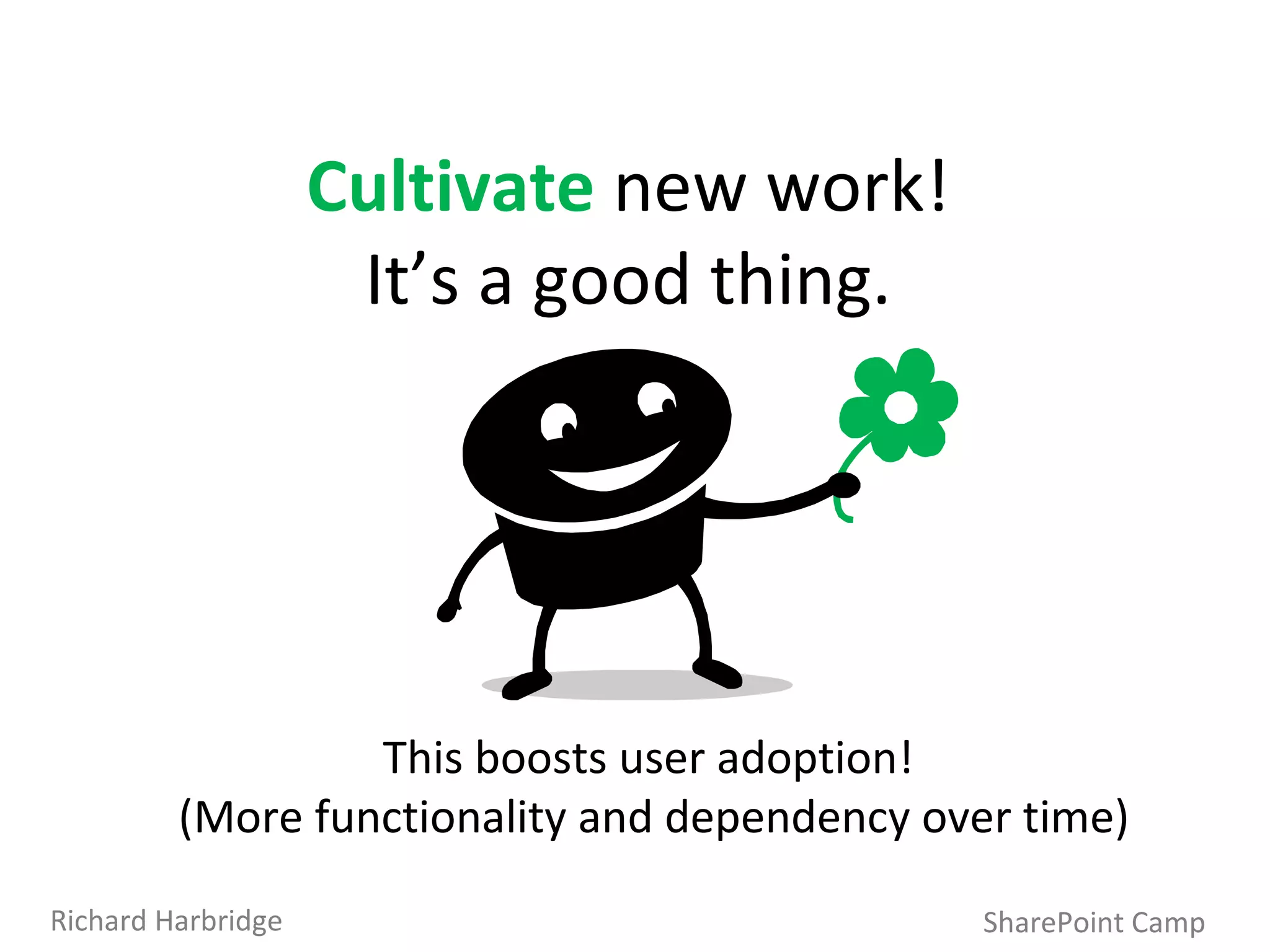 SharePoint Camp Richard Harbridge Cultivate   new work!  It’s a good thing.  This boosts user adoption!  (More functionality and dependency over time) 