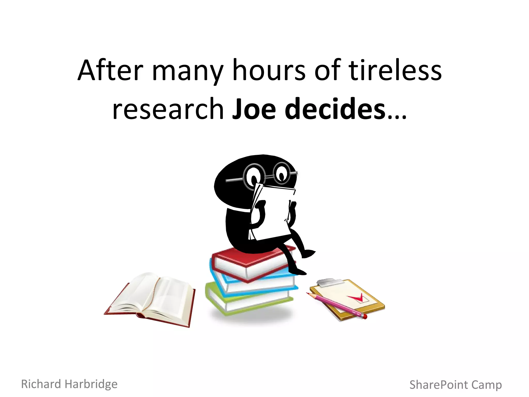 After many hours of tireless research  Joe decides … SharePoint Camp Richard Harbridge 