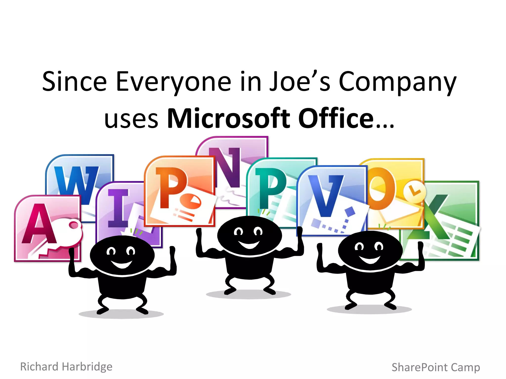 Since Everyone in Joe’s Company uses  Microsoft Office … SharePoint Camp Richard Harbridge 