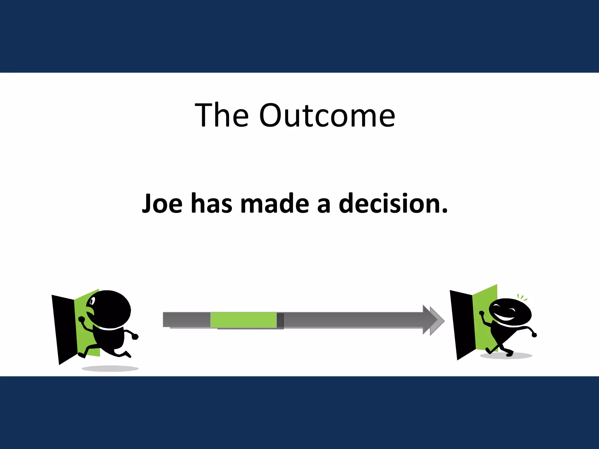 The Outcome Joe has made a decision. 
