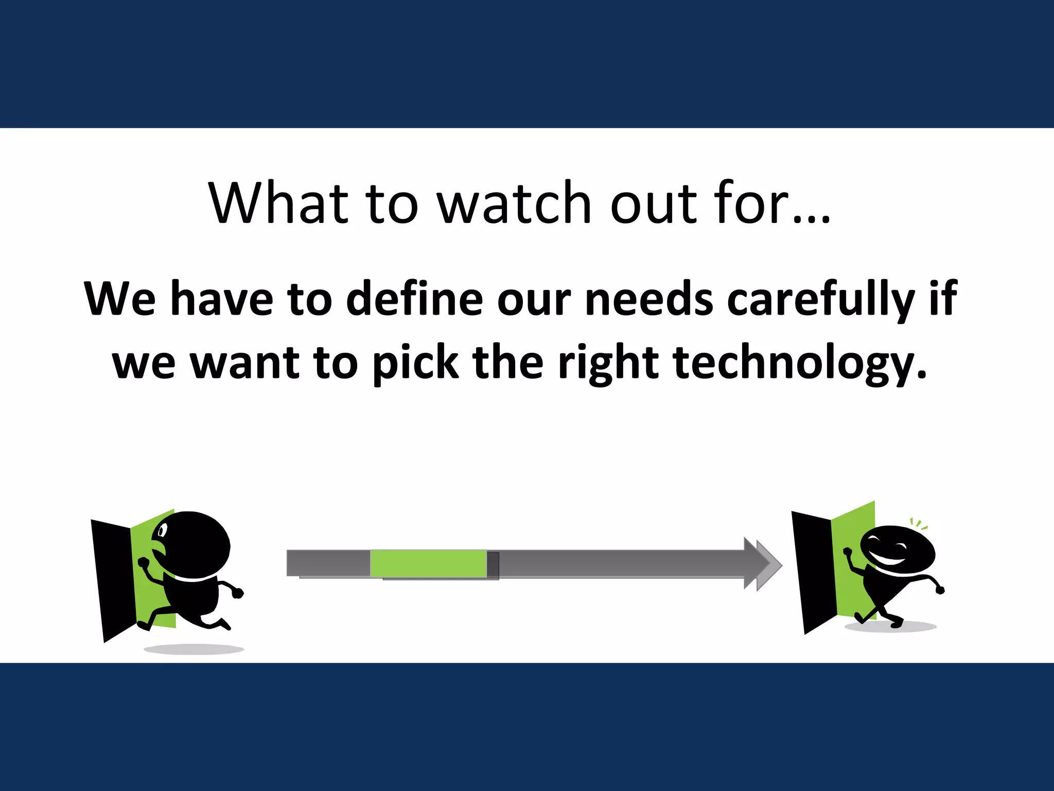 What to watch out for… We have to define our needs carefully if we want to pick the right technology. 
