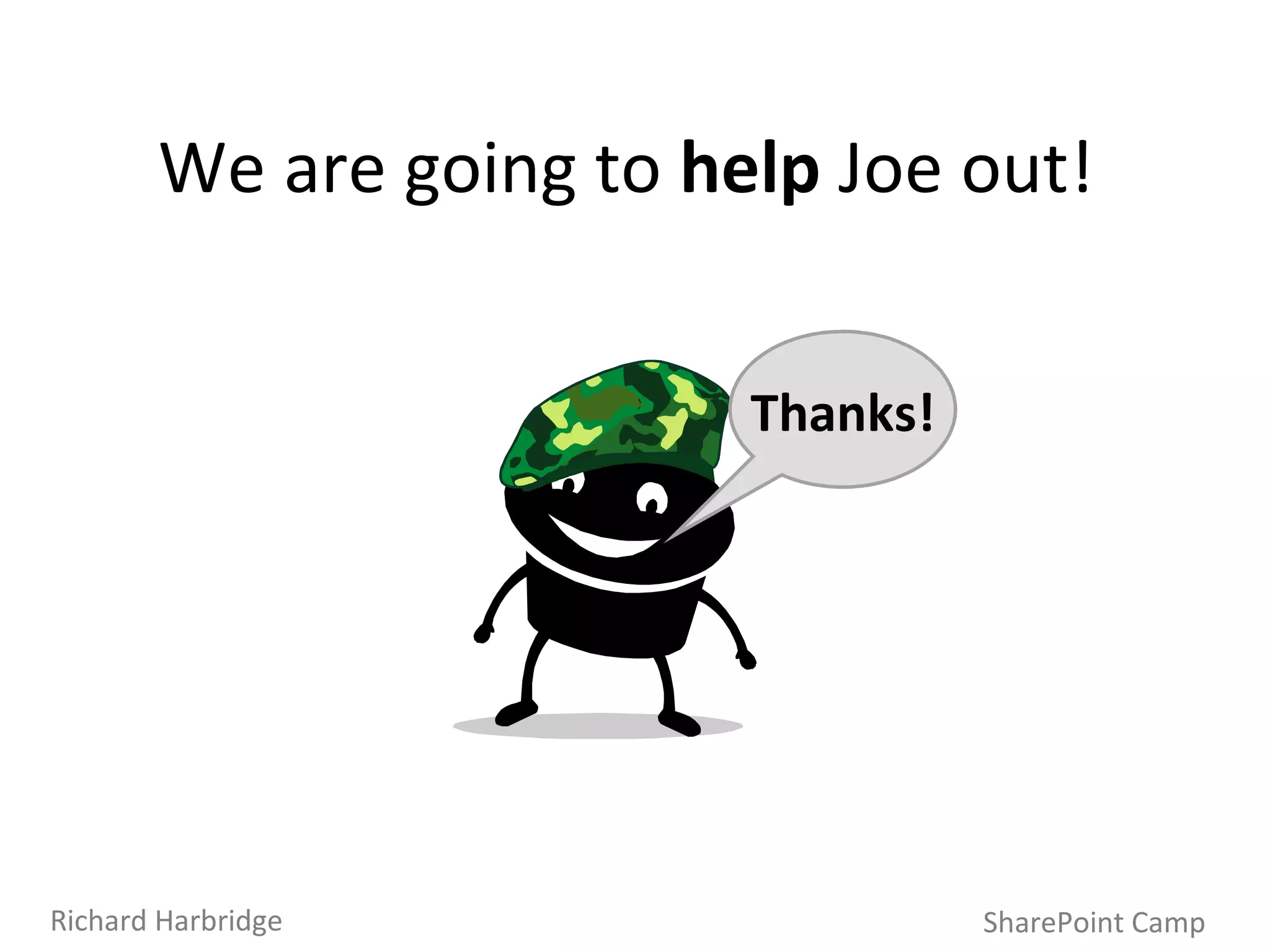 We are going to  help  Joe out! Thanks! SharePoint Camp Richard Harbridge 