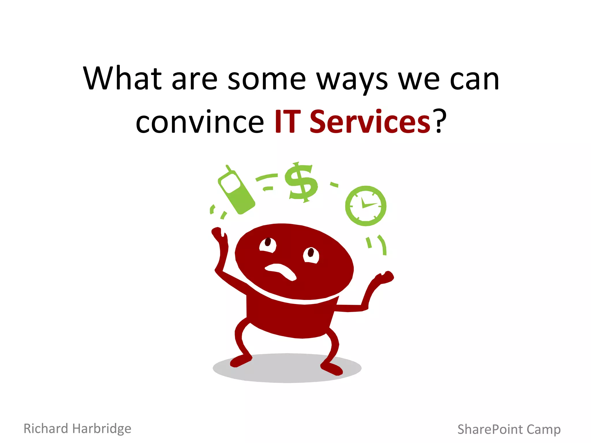 What are some ways we can convince  IT Services ? SharePoint Camp Richard Harbridge 