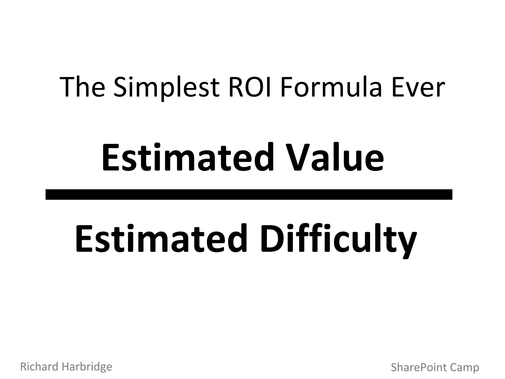 SharePoint Camp Richard Harbridge The Simplest ROI Formula Ever Estimated Value Estimated Difficulty 