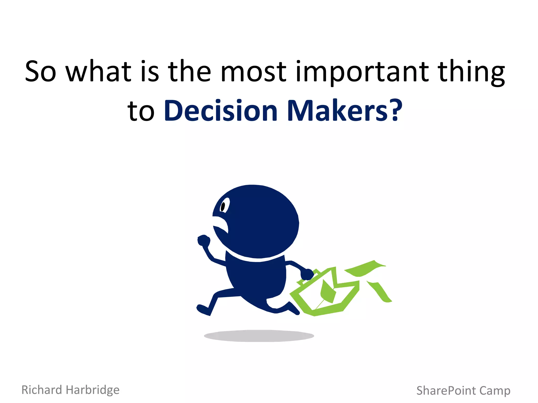 So what is the most important thing to  Decision Makers? SharePoint Camp Richard Harbridge 
