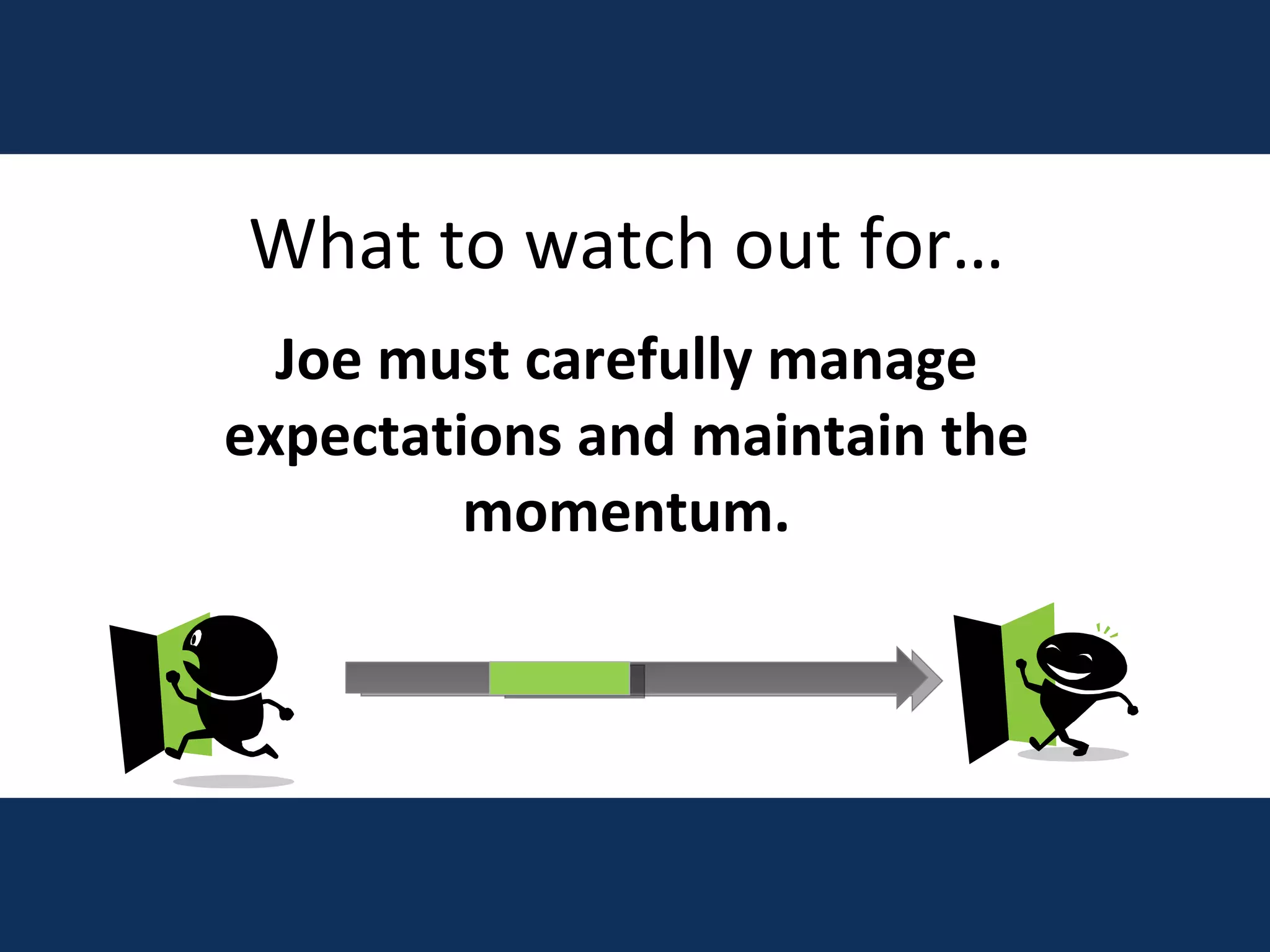 What to watch out for… Joe must carefully manage expectations and maintain the momentum. 