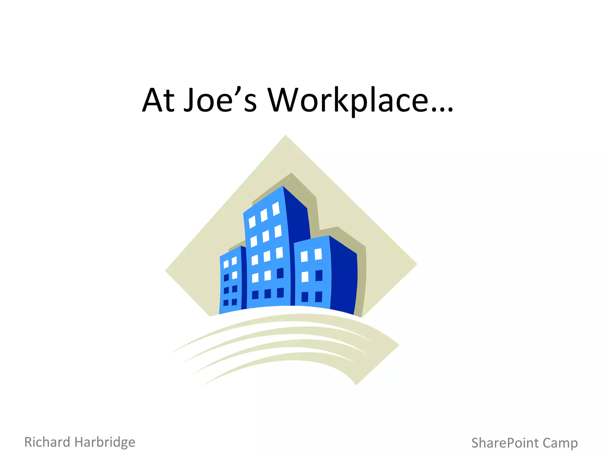 At Joe’s Workplace… SharePoint Camp Richard Harbridge 