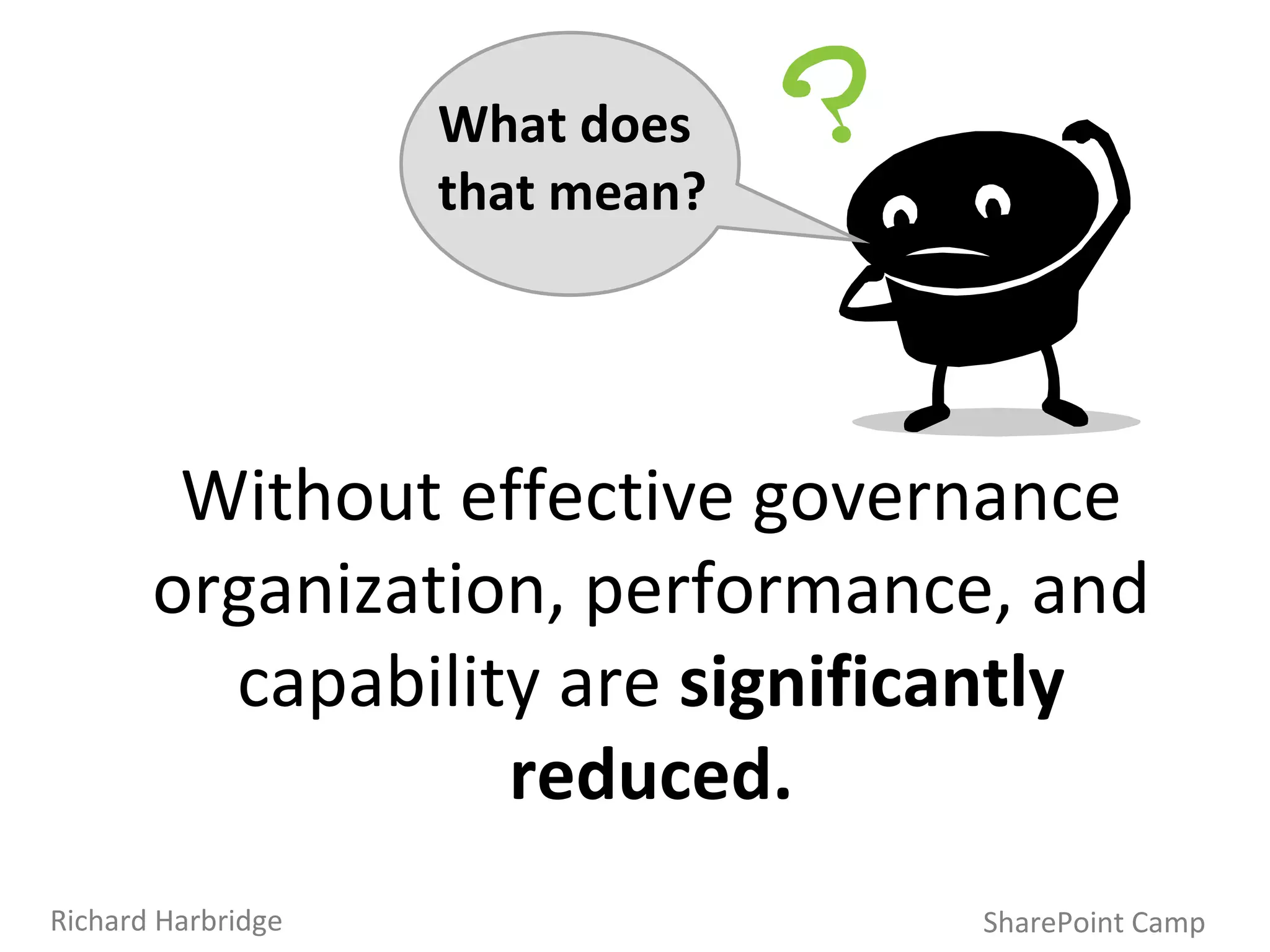 Without effective governance organization, performance, and capability are  significantly reduced. SharePoint Camp Richard Harbridge What does that mean? 
