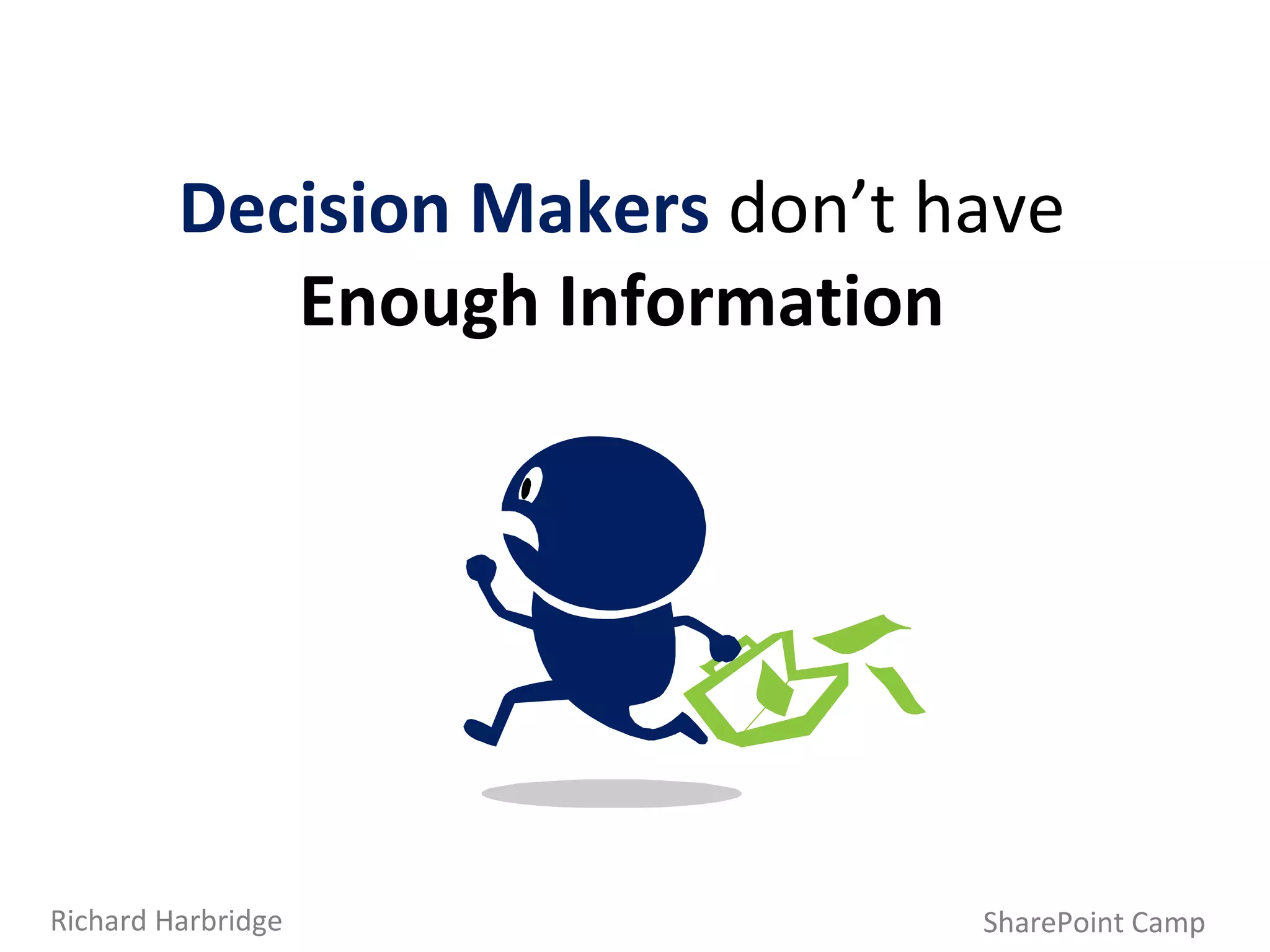 Decision Makers  don’t have  Enough Information SharePoint Camp Richard Harbridge 