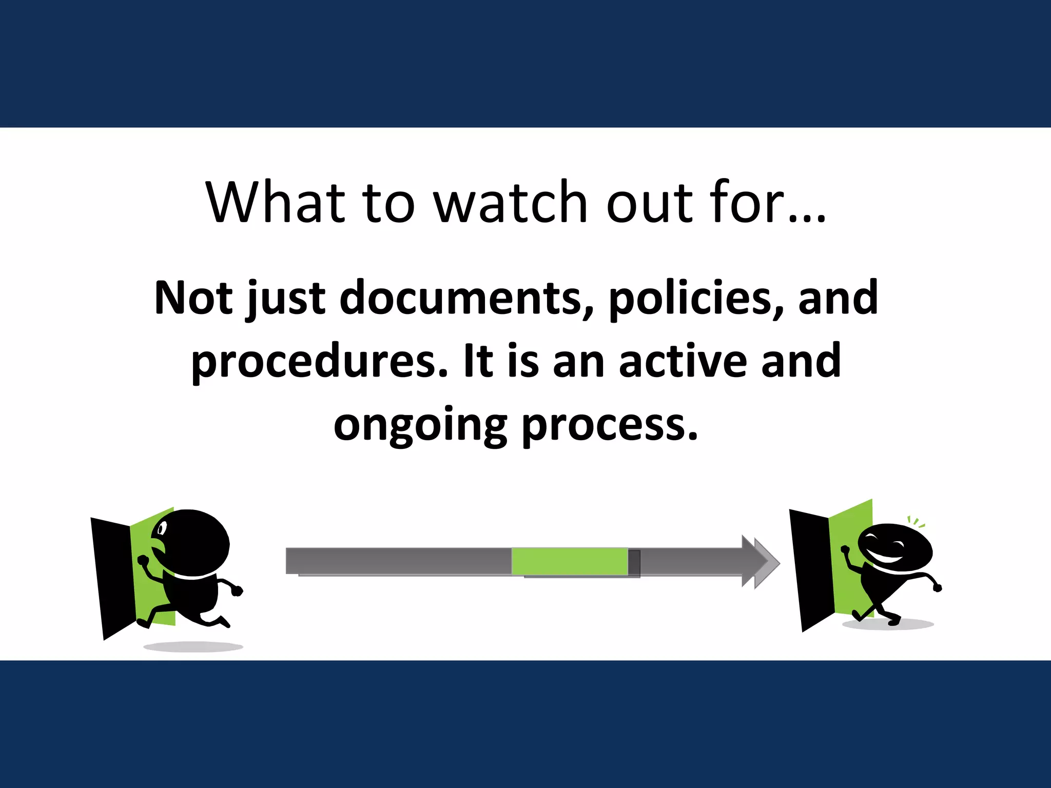 What to watch out for… Not just documents, policies, and procedures. It is an active and ongoing process. 