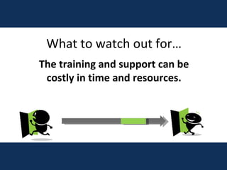 What to watch out for… The training and support can be costly in time and resources. 