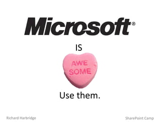 IS  Use them. SharePoint Camp Richard Harbridge 