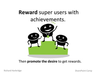 SharePoint Camp Richard Harbridge Reward  super users with achievements.  Then  promote the desire  to get rewards. 