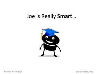 Joe is Really  Smart … SharePoint Camp Richard Harbridge 
