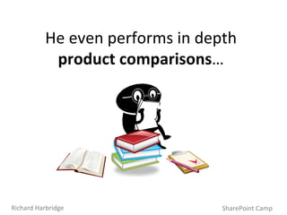 He even performs in depth  product comparisons … SharePoint Camp Richard Harbridge 