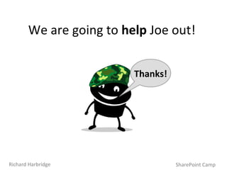We are going to  help  Joe out! Thanks! SharePoint Camp Richard Harbridge 
