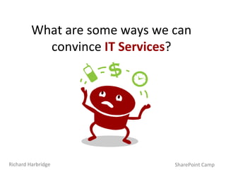 What are some ways we can convince  IT Services ? SharePoint Camp Richard Harbridge 