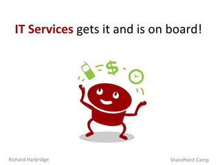 IT Services  gets it and is on board! SharePoint Camp Richard Harbridge 