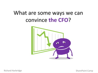 What are some ways we can convince  the CFO ? SharePoint Camp Richard Harbridge 