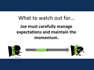 What to watch out for… Joe must carefully manage expectations and maintain the momentum. 