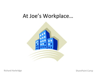 At Joe’s Workplace… SharePoint Camp Richard Harbridge 