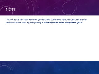 NOTE
This MCSE certification requires you to show continued ability to perform in your
chosen solution area by completing a recertification exam every three years
 