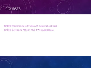 COURSES
• 20480B: Programming in HTML5 with JavaScript and CSS3
• 20486B: Developing ASP.NET MVC 4 Web Applications