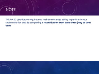 NOTE
This MCSD certification requires you to show continued ability to perform in your
chosen solution area by completing a recertification exam every three (may be two)
years