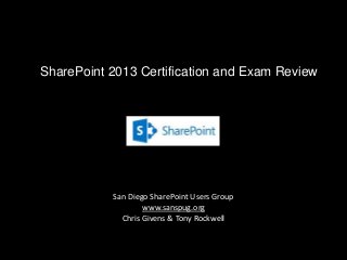 SharePoint 2013 Certification and Exam Review
San Diego SharePoint Users Group
www.sanspug.org
Chris Givens & Tony Rockwell
 