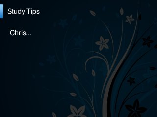 Chris...
Study Tips
 