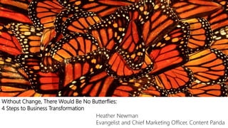 Without Change, There Would Be No Butterflies:
4 Steps to Business Transformation
Heather Newman
Evangelist and Chief Marketing Officer, Content Panda
 