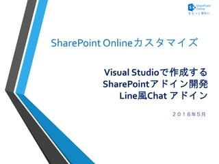 Visual Studioで作成する
SharePointアドイン開発
Line風Chat アドイン
２０１６年５月
SharePoint Onlineカスタマイズ
 