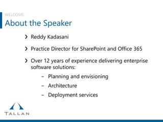 WELCOME:
About the Speaker
❯ Reddy Kadasani
❯ Practice Director for SharePoint and Office 365
❯ Over 12 years of experience delivering enterprise
software solutions:
- Planning and envisioning
- Architecture
- Deployment services
 