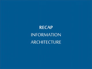 RECAP
INFORMATION
ARCHITECTURE
 