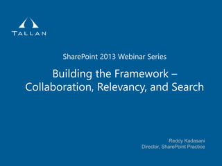 Building the Framework –
Collaboration, Relevancy, and Search
SharePoint 2013 Webinar Series
Reddy Kadasani
Director, SharePoint Practice
 