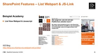 SharePoint Features – List Webpart & JS-Link

Beispiel Academy
List View Webpart & Javascript

IOZ Blog:
http://blog.ioz.ch/pimp-my-webpart-mit-js-links/
©

SharePoint Community 12.2.2014

26

 
