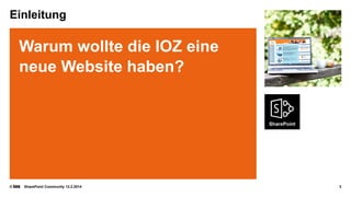 Einleitung

Warum wollte die IOZ eine
neue Website haben?

©

SharePoint Community 12.2.2014

3

 