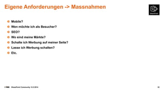 Eigene Anforderungen -> Massnahmen
Mobile?
Wen möchte ich als Besucher?
SEO?
Wo sind meine Märkte?
Schalte ich Werbung auf meiner Seite?
Lasse ich Werbung schalten?
Etc.

©

SharePoint Community 12.2.2014

32

 