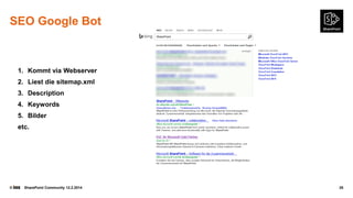 SEO Google Bot

1. Kommt via Webserver
2. Liest die sitemap.xml
3. Description
4. Keywords
5. Bilder
etc.

©

SharePoint Community 12.2.2014

35

 