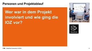 Personen und Projektablauf

Wer war in dem Projekt
involviert und wie ging die
IOZ vor?

©

SharePoint Community 12.2.2014

9

 
