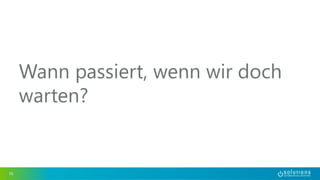 Wann passiert, wenn wir doch 
warten? 
10 
 