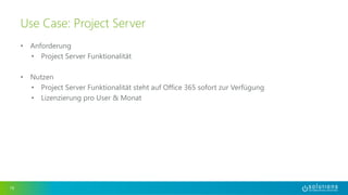 • Anforderung 
• Project Server Funktionalität 
• Nutzen 
• Project Server Funktionalität steht auf Office 365 sofort zur Verfügung 
• Lizenzierung pro User & Monat 
19 
Use Case: Project Server 
 