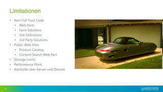 • Kein Full Trust Code
• Web Parts
• Farm Solutions
• Site Definitions
• 3rd Party Solutions
• Public Web Sites
• Product Catalog
• Content Search Web Part
• Storage Limits
• Performance Point
• Kontrolle über Server und Dienste
13
Limitationen
 