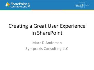 Creating a Great User Experience
in SharePoint
Marc D Anderson
Sympraxis Consulting LLC
 