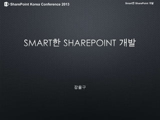 SharePoint Korea Conference 2013 Smart한 SharePoint 개발
 