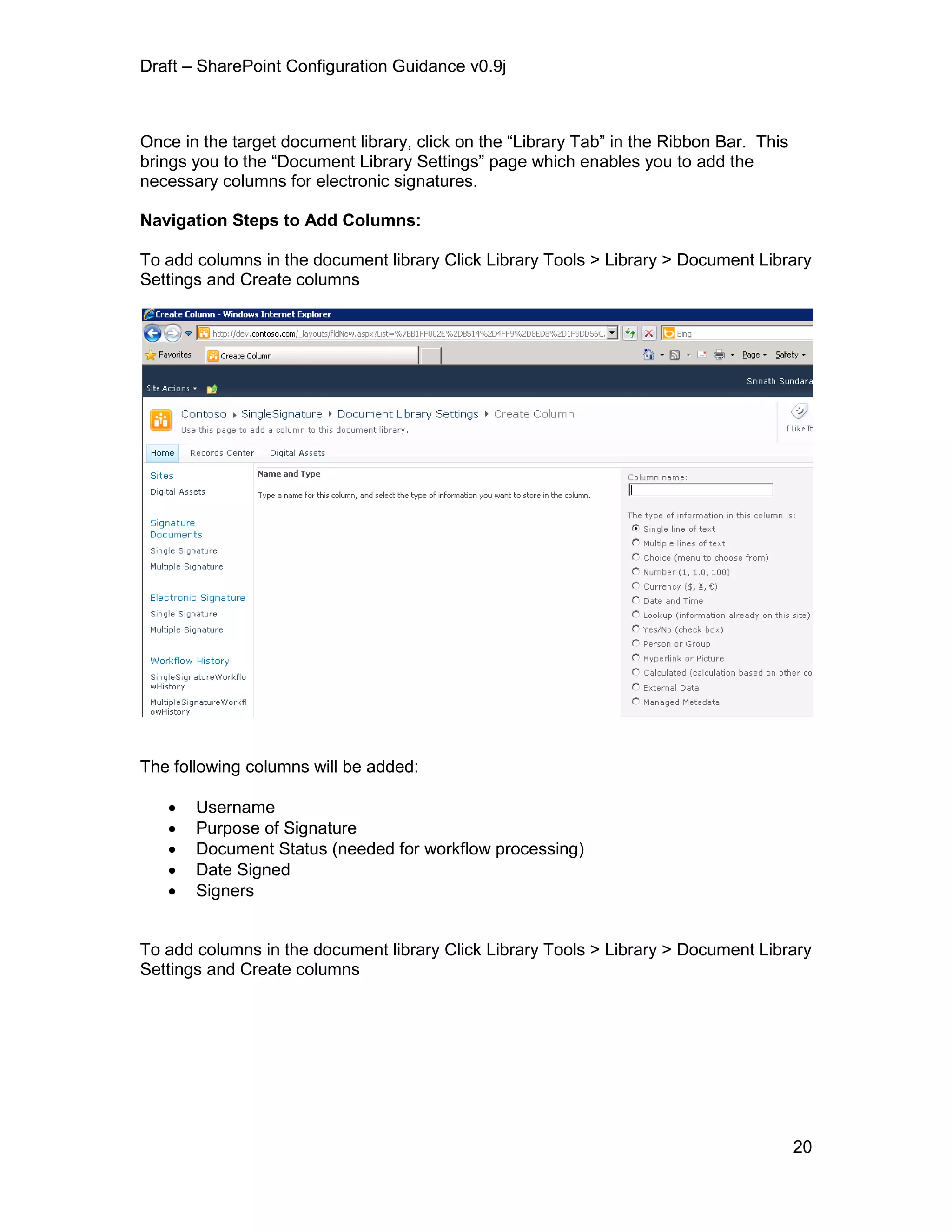 Draft – SharePoint Configuration Guidance v0.9j
20
Once in the target document library, click on the “Library Tab” in the Ribbon Bar. This
brings you to the “Document Library Settings” page which enables you to add the
necessary columns for electronic signatures.
Navigation Steps to Add Columns:
To add columns in the document library Click Library Tools > Library > Document Library
Settings and Create columns
The following columns will be added:
 Username
 Purpose of Signature
 Document Status (needed for workflow processing)
 Date Signed
 Signers
To add columns in the document library Click Library Tools > Library > Document Library
Settings and Create columns
 