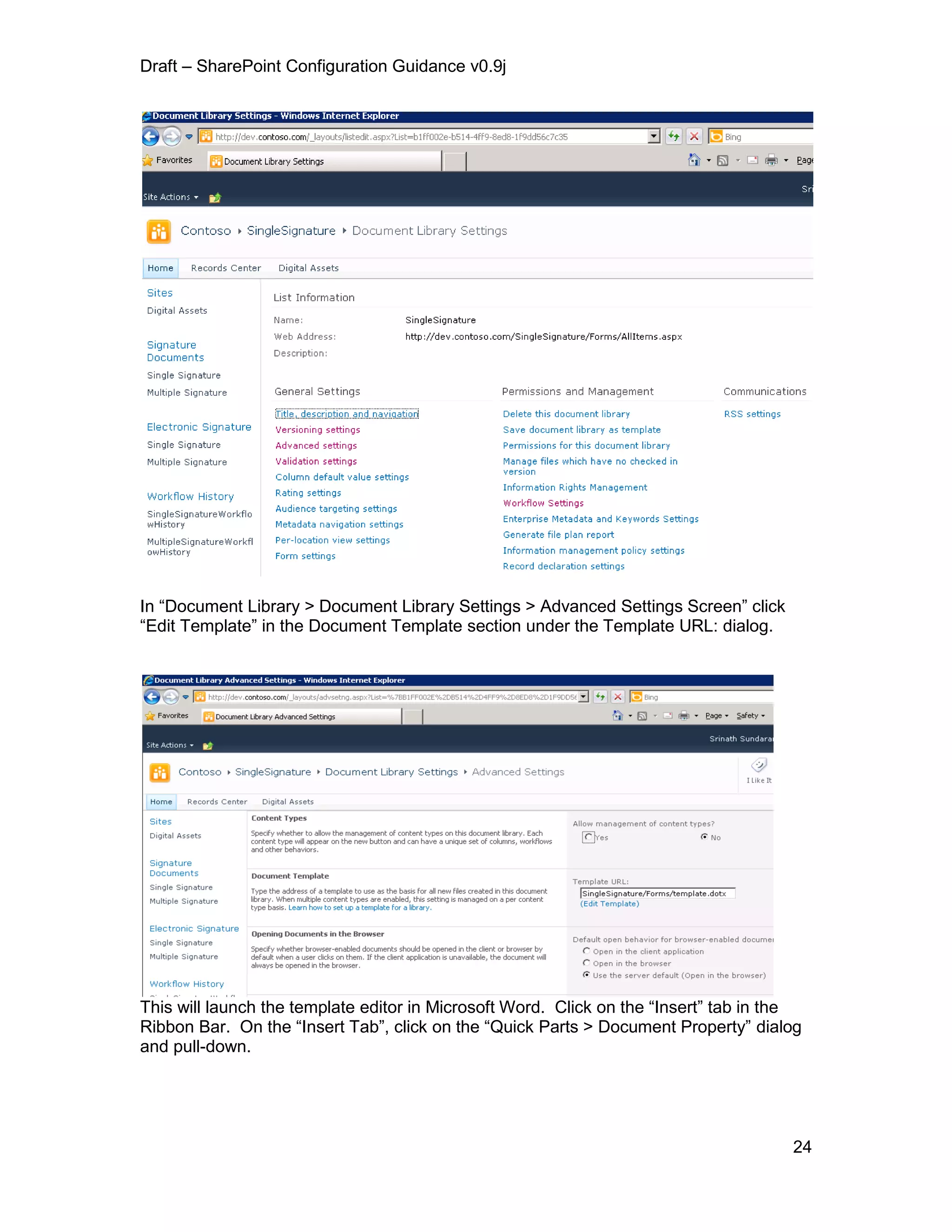 Draft – SharePoint Configuration Guidance v0.9j
24
In “Document Library > Document Library Settings > Advanced Settings Screen” click
“Edit Template” in the Document Template section under the Template URL: dialog.
This will launch the template editor in Microsoft Word. Click on the “Insert” tab in the
Ribbon Bar. On the “Insert Tab”, click on the “Quick Parts > Document Property” dialog
and pull-down.
 
