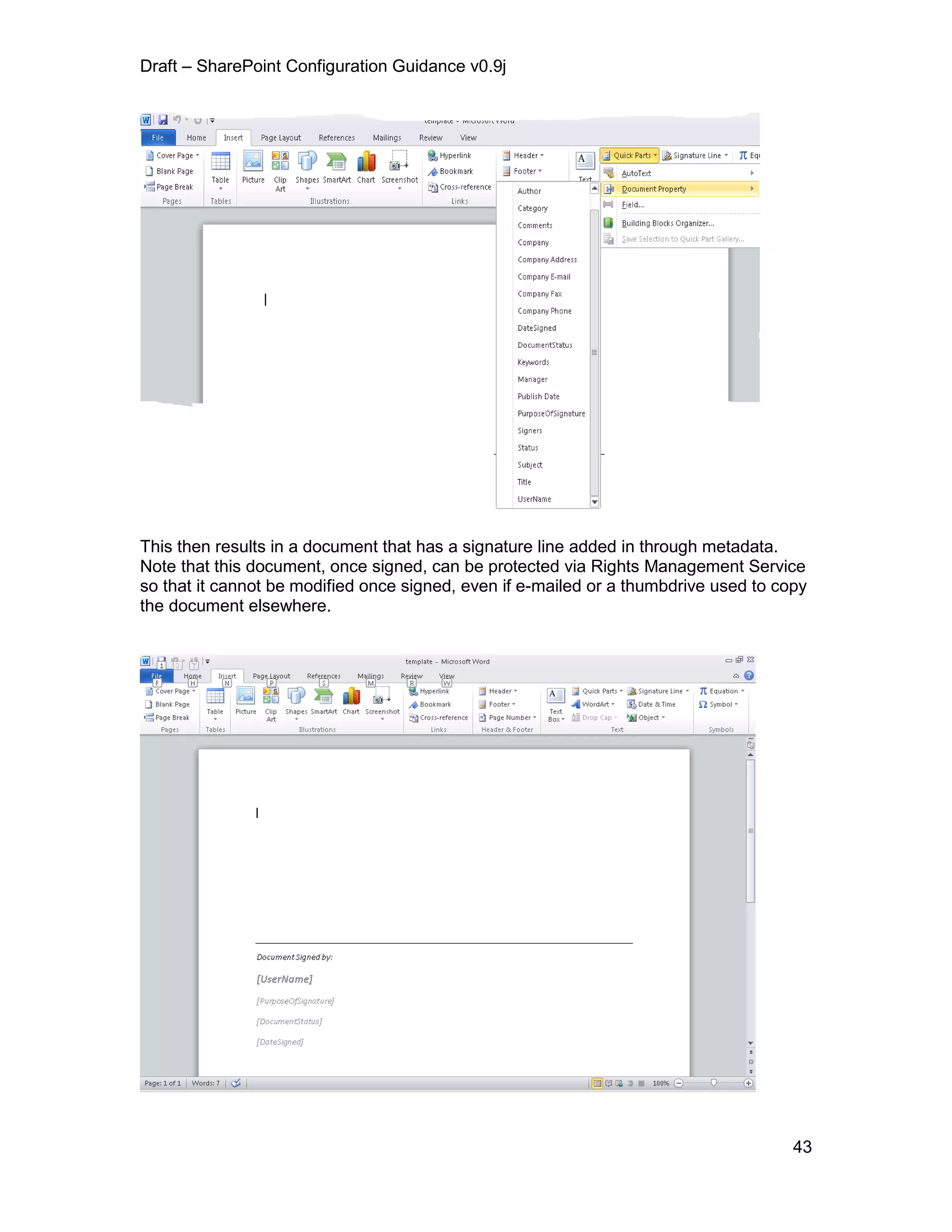 Draft – SharePoint Configuration Guidance v0.9j
43
This then results in a document that has a signature line added in through metadata.
Note that this document, once signed, can be protected via Rights Management Service
so that it cannot be modified once signed, even if e-mailed or a thumbdrive used to copy
the document elsewhere.
 